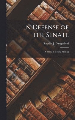 In Defense of the Senate; a Study in Treaty Making 1