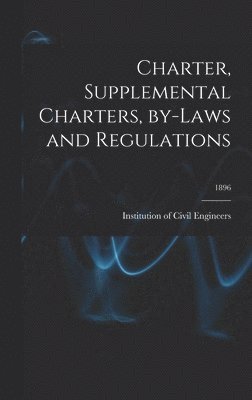 Institution of Civil Engineers (Great - Charter, Supplemental Charters, By-laws and Regulations; 1896, Inbunden