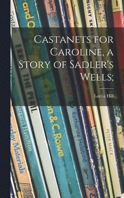 Castanets for Caroline, a Story of Sadler's Wells; 1