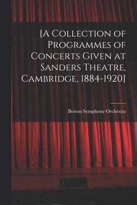 bokomslag [A Collection of Programmes of Concerts Given at Sanders Theatre, Cambridge, 1884-1920]