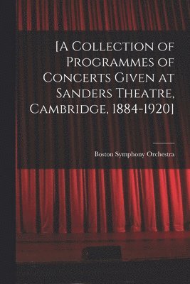 [A Collection of Programmes of Concerts Given at Sanders Theatre, Cambridge, 1884-1920]