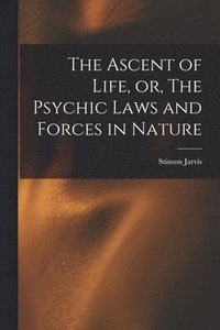 bokomslag The Ascent of Life, or, The Psychic Laws and Forces in Nature [microform]