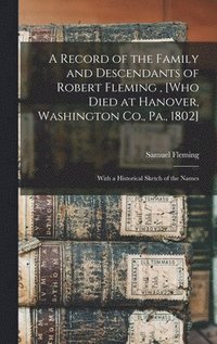 bokomslag A Record of the Family and Descendants of Robert Fleming, [who Died at Hanover, Washington Co., Pa., 1802]