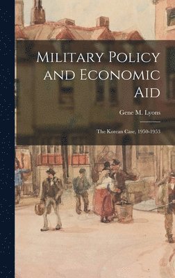 Military Policy and Economic Aid; the Korean Case, 1950-1953, Inbunden