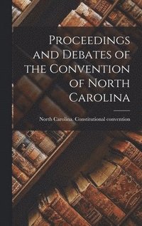 bokomslag Proceedings and Debates of the Convention of North Carolina