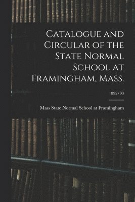 bokomslag Catalogue and Circular of the State Normal School at Framingham, Mass.; 1892/93