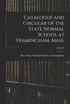 bokomslag Catalogue and Circular of the State Normal School at Framingham, Mass.; 1892/93