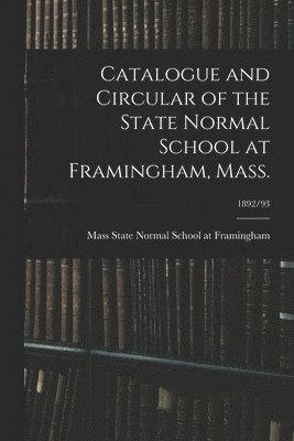 Catalogue and Circular of the State Normal School at Framingham, Mass.; 1892/93 1
