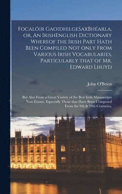 bokomslag Focalir GaoidhilgeSaxBharla, or, An IrishEnglish Dictionary Whereof the Irish Part Hath Been Compiled Not Only From Various Irish Vocabularies, Particularly That of Mr. Edward Lhuyd; but Also