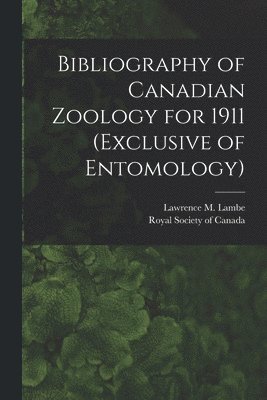 Bibliography of Canadian Zoology for 1911 (exclusive of Entomology) [microform] 1