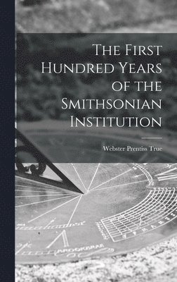 The First Hundred Years of the Smithsonian Institution 1