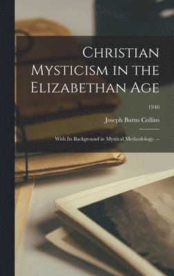 Christian Mysticism in the Elizabethan Age: With Its Background in Mystical Methodology. --; 1940 1