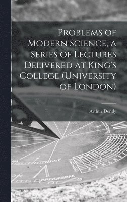 bokomslag Problems of Modern Science, a Series of Lectures Delivered at King's College (University of London)