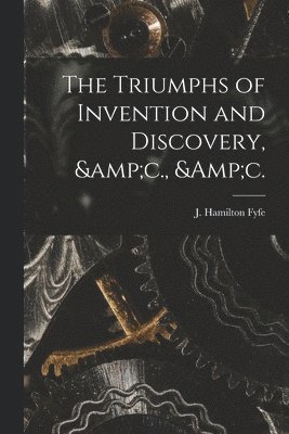bokomslag Triumphs of Invention and Discovery, &c., &c.