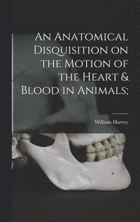 bokomslag An Anatomical Disquisition on the Motion of the Heart & Blood in Animals;
