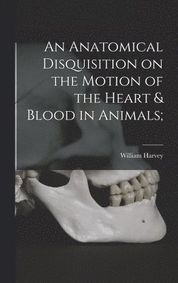 Anatomical Disquisition on the Motion of the Heart & Blood in Animals;