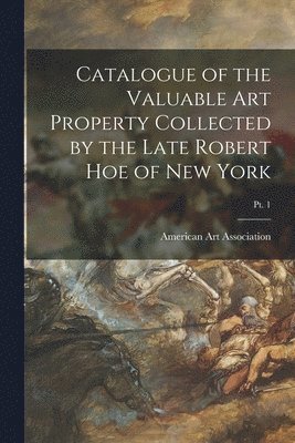 bokomslag Catalogue of the Valuable Art Property Collected by the Late Robert Hoe of New York; pt. 1