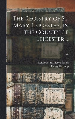 The Registry of St. Mary, Leicester, in the County of Leicester ...; 64 1