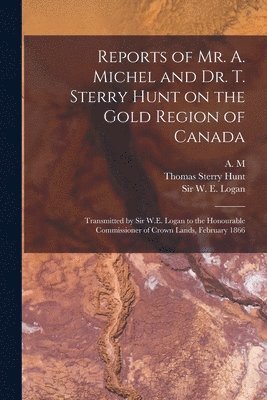 Thomas Sterry 1826-1892 Hunt, A M, W. E. (William Edmond) Logan - Reports of Mr. A. Michel and Dr. T. Sterry Hunt on the Gold Region of Canada [microform], Häftad