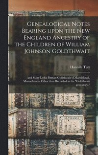bokomslag Genealogical Notes Bearing Upon the New England Ancestry of the Children of William Johnson Goldthwait
