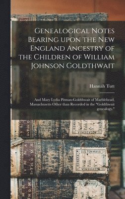 Genealogical Notes Bearing Upon the New England Ancestry of the Children of William Johnson Goldthwait 1