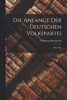 bokomslag Die Anfange Der Deutschen Volkspartei: 1918-1920.