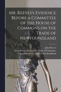 bokomslag Mr. Reeves's Evidence Before a Committee of the House of Commons on the Trade of Newfoundland [microform]