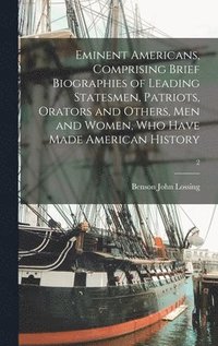 bokomslag Eminent Americans, Comprising Brief Biographies of Leading Statesmen, Patriots, Orators and Others, Men and Women, Who Have Made American History; 2