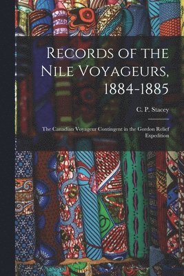 Records of the Nile Voyageurs, 1884-1885: the Canadian Voyageur Contingent in the Gordon Relief Expedition 1