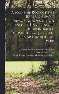 bokomslag Souvenir Book of the Jefferson Davis Memorial Association and the Unveiling of the Monument, Richmond, Va., June 3rd, 1907. Arr. by Alice M. Tyler