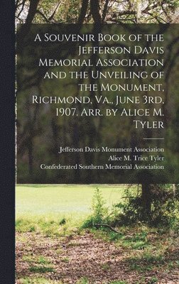 bokomslag A Souvenir Book of the Jefferson Davis Memorial Association and the Unveiling of the Monument, Richmond, Va., June 3rd, 1907. Arr. by Alice M. Tyler