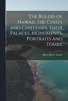 bokomslag The Rulers of Hawaii, the Chiefs and Chiefesses, Their Palaces, Monuments, Portraits and Tombs;