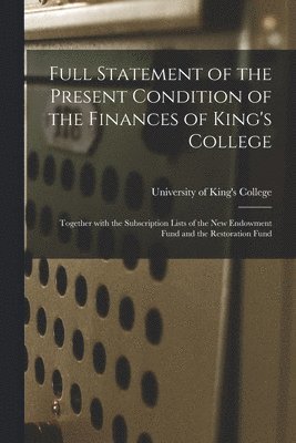 Full Statement of the Present Condition of the Finances of King's College [microform]