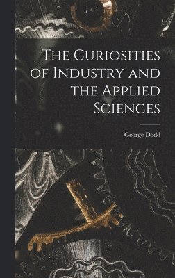 Curiosities of Industry and the Applied Sciences [microform]