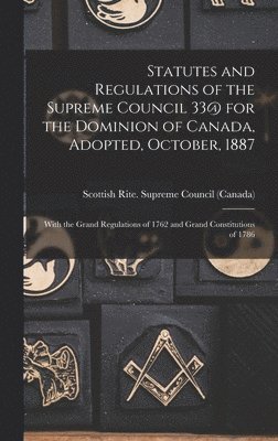 Statutes and Regulations of the Supreme Council 33@ for the Dominion of Canada, Adopted, October, 1887 [microform] 1