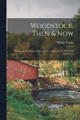 bokomslag Woodstock, Then & Now; Woodstock, Vermont, as Seen by the Camera From 1854 Until the Present
