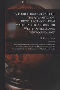 bokomslag Tour Through Part of the Atlantic, or, Recollections From Madeira, the Azores (or Western Isles), and Newfoundland [microform]
