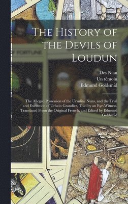 History of the Devils of Loudun; the Alleged Possession of the Ursuline Nuns, and the Trial and Execution of Urbain Grandier, Told by an Eye-witness. Translated From the Original French, and Edited by Edmund Goldsmid
