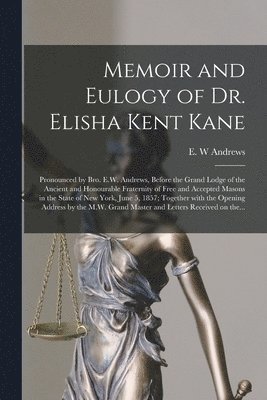 Memoir and Eulogy of Dr. Elisha Kent Kane [microform] 1