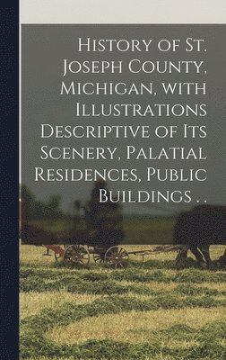 Anonymous - History of St. Joseph County, Michigan, With Illustrations Descriptive of Its Scenery, Palatial Residences, Public Buildings . ., Inbunden
