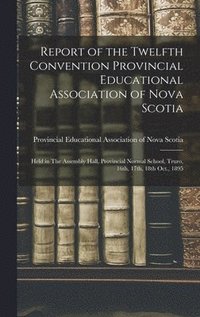 bokomslag Report of the Twelfth Convention Provincial Educational Association of Nova Scotia [microform]