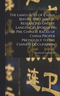 bokomslag The Languages of China Before the Chinese, Researches on the Languages Spoken by the Pre-Chinese Races of China Proper Previously to the Chinese Occupation