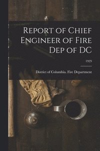 bokomslag Report of Chief Engineer of Fire Dep of DC; 1929