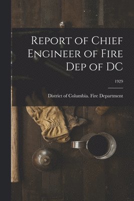 Report of Chief Engineer of Fire Dep of DC; 1929 1