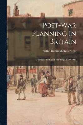 bokomslag Post-war Planning in Britain: Unofficial Post-war Planning, 1939-1943