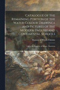 bokomslag Catalogue of the Remaining Portion of the Water-colour Drawings and Pictures of the Modern English and Continental Schools