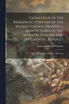 Catalogue of the Remaining Portion of the Water-colour Drawings and Pictures of the Modern English and Continental Schools 1
