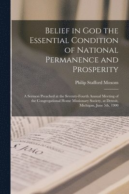 Belief in God the Essential Condition of National Permanence and Prosperity [microform] 1