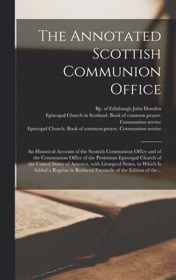 bokomslag Annotated Scottish Communion Office; an Historical Account of the Scottish Communion Office and of the Communion Office of the Protestant Episcopal Church of the United States of America, With Litu...