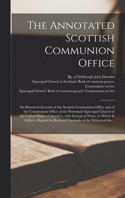 bokomslag The Annotated Scottish Communion Office; an Historical Account of the Scottish Communion Office and of the Communion Office of the Protestant Episcopal Church of the United States of America, With
